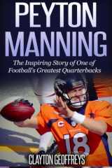9781514752630-1514752638-Peyton Manning: The Inspiring Story of One of Football's Greatest Quarterbacks (Football Biography Books)