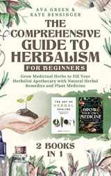 9781956493122-1956493123-The Comprehensive Guide to Herbalism for Beginners: (2 Books in 1) Grow Medicinal Herbs to Fill Your Herbalist Apothecary with Natural Herbal Remedies and Plant Medicine