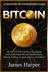 9781519194572-1519194579-Bitcoin: Ultimate Bitcoin For Beginners Guide! Be Part Of The Currency Revolution And Understand Bitcoin Market Basics, Mining, Trading, Cryptocurrency, And More!