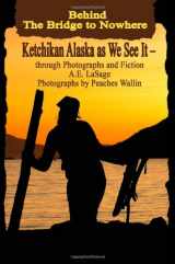 9780615295640-0615295649-Behind the Bridge to Nowhere Ketchikan Alaska as We See It - through Photographs and Fiction