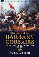 9781782820123-1782820124-The Story of the Barbary Corsairs: Islamic Pirates of the Mediterranean 1504-1881