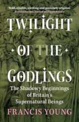 9781009330367-1009330365-Twilight of the Godlings: The Shadowy Beginnings of Britain's Supernatural Beings