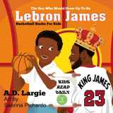 9781521709146-1521709149-Lebron James #23: The Boy Who Would Grow Up To Be: NBA Basketball Player Children's Book (Basketball Books For Kids)