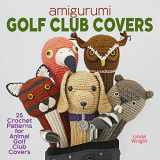 9781937564124-1937564126-Amigurumi Golf Club Covers: 25 Crochet Patterns for Animal Golf Club Covers