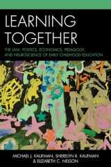 9781475806441-1475806442-Learning Together: The Law, Politics, Economics, Pedagogy, and Neuroscience of Early Childhood Education