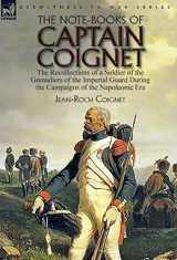 9781782827580-1782827587-The Note-Books of Captain Coignet: the Recollections of a Soldier of the Grenadiers of the Imperial Guard During the Campaigns of the Napoleonic Era--Complete & Unabridged