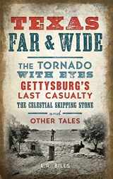 9781540227089-1540227081-Texas Far and Wide: The Tornado with Eyes, Gettysburg's Last Casualty, the Celestial Skipping Stone and Other Tales