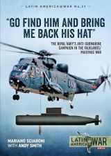 9781913336394-1913336395-"Go Find Him and Bring Me Back His Hat": The Royal Navy's Anti-Submarine campaign in the Falklands/Malvinas War (Latin America@War)