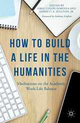 9781137428882-1137428880-How to Build a Life in the Humanities: Meditations on the Academic Work-Life Balance