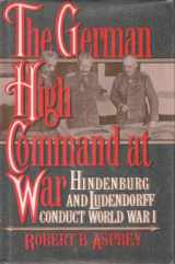 9780688082260-0688082262-The German High Command at War: Hindenburg and Ludendorff Conduct World War I