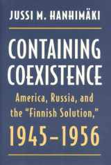 9780873385589-0873385586-Containing Coexistence: America, Russia, and the "Finnish Solution," 1945-1956 (American Diplomatic History)