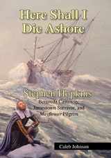 9781425796389-1425796389-Here Shall I Die Ashore: Stephen Hopkins: Bermuda Castaway, Jamestown Survivor, and Mayflower Pilgrim.