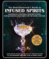 9781510739758-1510739750-The Good Reverend's Guide to Infused Spirits: Alchemical Cocktails, Healing Elixirs, and Cleansing Solutions for the Home and Bar