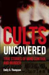 9781465489548-1465489541-Cults Uncovered: True Stories of Mind Control and Murder (True Crime Uncovered)