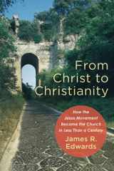 9781540961402-1540961400-From Christ to Christianity: How the Jesus Movement Became the Church in Less Than a Century