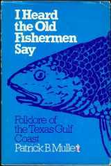 9780292738133-0292738137-I heard the old fishermen say: Folklore of the Texas Gulf Coast