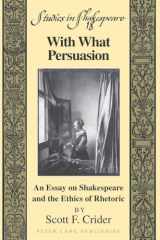 9781433103124-1433103125-With What Persuasion: An Essay on Shakespeare and the Ethics of Rhetoric (Studies in Shakespeare)