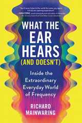 9781728259369-1728259363-What the Ear Hears (and Doesn't): Inside the Extraordinary Everyday World of Frequency (Father's Day Gift for the Science-Loving Dad, Pop Science Book for Adults with a Musical Twist)