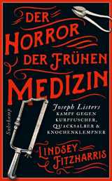9783518470589-3518470582-Fitzharris, L. Der Horror der frühen Medizin. Joseph Listers Kampf gegen Kurpfuscher, Quacksalber & Knochenklempner