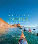 9781617691256-1617691259-Fifty Places to Paddle Before You Die: Kayaking and Rafting Experts Share the World’s Greatest Destinations