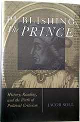 9780472114733-0472114735-Publishing The Prince: History, Reading, & The Birth Of Political Criticism