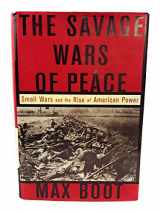 9780465007202-0465007201-The Savage Wars Of Peace: Small Wars And The Rise Of American Power