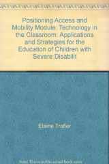 9780910329699-0910329699-Positioning, access, and mobility module: Technology in the classroom : applications and strategies for the education of children with severe disabilities