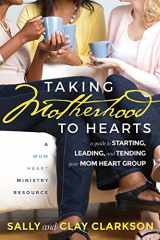 9781888692273-1888692278-Taking Motherhood to Hearts: A Guide to Starting, Leading, and Tending Your Mom Heart Group