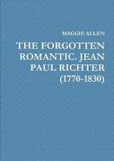 9780244448899-0244448892-THE FORGOTTEN ROMANTIC. JEAN PAUL RICHTER (1770-1830)