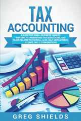 9781637161289-163716128X-Tax Accounting: A Guide for Small Business Owners Wanting to Understand Tax Deductions, and Taxes Related to Payroll, LLCs, Self-Employment, S Corps, and C Corporations