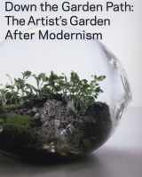 9781929641062-1929641060-Down the Garden Path: The Artist's Garden After Modernism