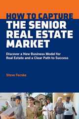 9781513627946-1513627945-How to Capture the Senior Real Estate Market: Discover a New Business Model for Real Estate and a Clear Path to Success