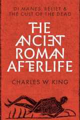 9781477320204-1477320202-The Ancient Roman Afterlife: Di Manes, Belief, and the Cult of the Dead