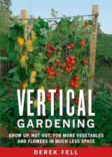 9781605290836-1605290831-Vertical Gardening: Grow Up, Not Out, for More Vegetables and Flowers in Much Less Space