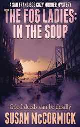 9781509237982-1509237984-The Fog Ladies: In the Soup (A San Francisco Cozy Murder Mystery)