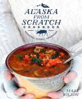 9781635650631-1635650631-The Alaska from Scratch Cookbook: Seasonal. Scenic. Homemade.