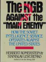 9780669112283-0669112283-The KGB Against the "Main Enemy": How the Soviet Intelligence Service Operates Against the United States