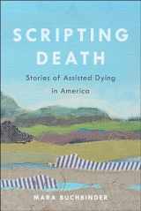 9780520380202-0520380207-Scripting Death: Stories of Assisted Dying in America (Volume 50) (California Series in Public Anthropology)