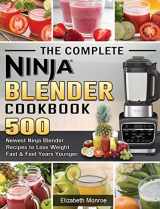 9781922577597-1922577596-The Complete Ninja Blender Cookbook: 500 Newest Ninja Blender Recipes to Lose Weight Fast and Feel Years Younger
