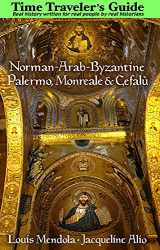 9781943639137-1943639132-The Time Traveler's Guide to Norman-Arab-Byzantine Palermo, Monreale and Cefalù