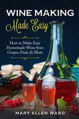 9781704566085-1704566088-Wine Making Made Easy: How to Make Easy Homemade Wine from Grapes, Fruit, & More