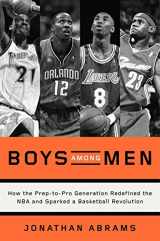 9780804139250-0804139253-Boys Among Men: How the Prep-to-Pro Generation Redefined the NBA and Sparked a Basketball Revolution