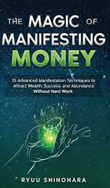 9781954596023-1954596022-The Magic of Manifesting Money: 15 Advanced Manifestation Techniques to Attract Wealth, Success, and Abundance Without Hard Work (Law of Attraction)