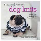 9781631060434-1631060430-Outrageously Adorable Dog Knits: 25 Must-Have Styles for the Pampered Pooch