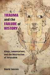 9781628372274-1628372273-Trauma and the Failure of History: Kings, Lamentations, and the Destruction of Jerusalem (Semeia Studies) (International Voices in Biblical Studies)