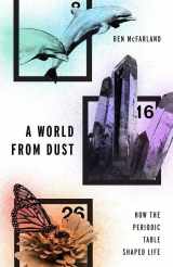 9780190275013-0190275014-A World From Dust: How the Periodic Table Shaped Life