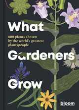 9780711272903-0711272905-What Gardeners Grow: Bloom Gardener's Guide: 600 plants chosen by the world's greatest plantspeople (Bloom, 6)