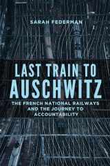 9780299331702-0299331709-Last Train to Auschwitz: The French National Railways and the Journey to Accountability