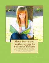 9781493708116-1493708112-Short Stories and Similar Sayings for Solicitous Slackers: A composition of short stories and poems written by an extra-ordinary high school girl
