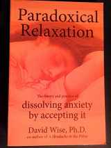 9780972775588-0972775587-Paradoxical Relaxation : The Theory and Practice of Dissolving Anxiety by Accepting It
